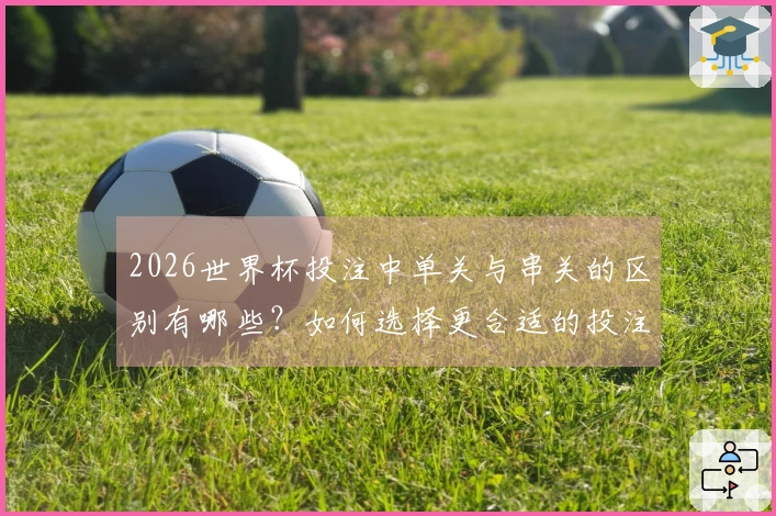 2026世界杯投注中单关与串关的区别有哪些？如何选择更合适的投注方式？