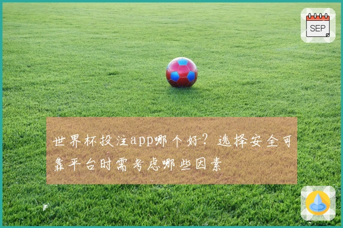 世界杯投注app哪个好？选择安全可靠平台时需考虑哪些因素